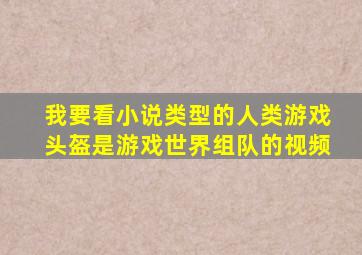 我要看小说类型的人类游戏头盔是游戏世界组队的视频
