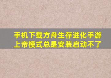 手机下载方舟生存进化手游上帝模式总是安装启动不了