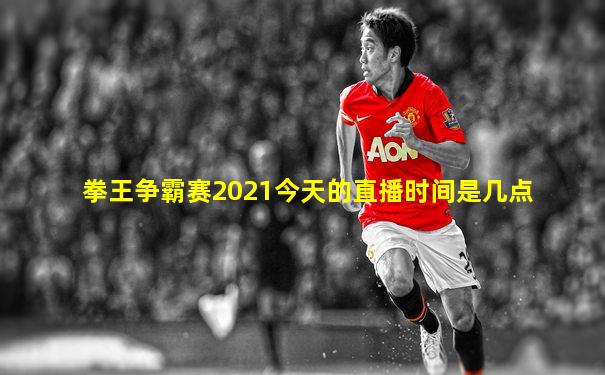 拳王争霸赛2021今天的直播时间是几点