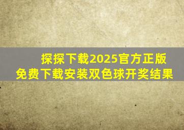 探探下载2025官方正版免费下载安装双色球开奖结果