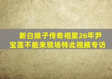 新白娘子传奇相聚26年尹宝莲不能来现场特此视频专访