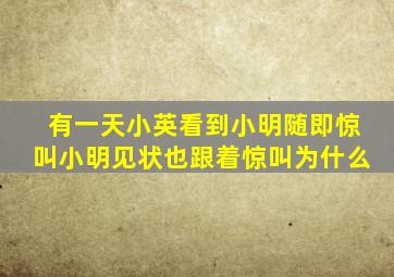 有一天小英看到小明随即惊叫小明见状也跟着惊叫为什么