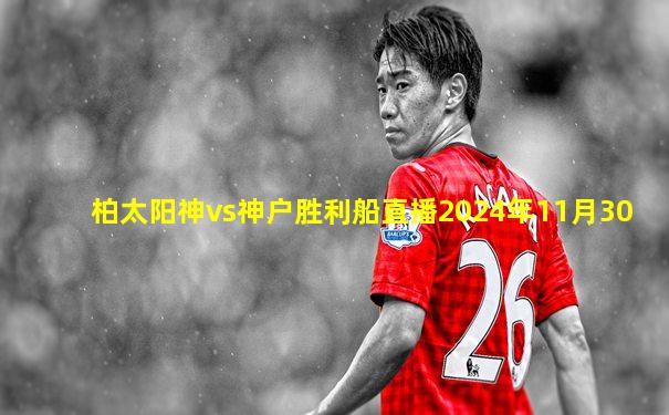 柏太阳神vs神户胜利船直播2024年11月30