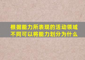 根据能力所表现的活动领域不同可以将能力划分为什么