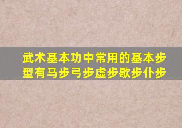 武术基本功中常用的基本步型有马步弓步虚步歇步仆步