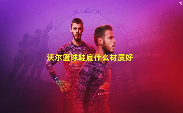 沃尔篮球鞋底什么材质好
