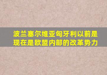 波兰塞尔维亚匈牙利以前是现在是欧盟内部的改革势力