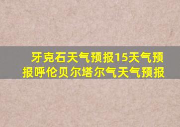 牙克石天气预报15天气预报呼伦贝尔塔尔气天气预报