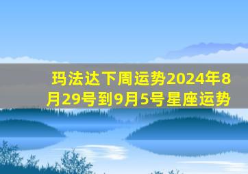 玛法达下周运势2024年8月29号到9月5号星座运势