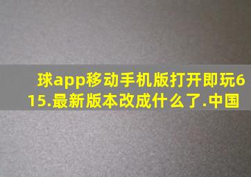 球app移动手机版打开即玩615.最新版本改成什么了.中国