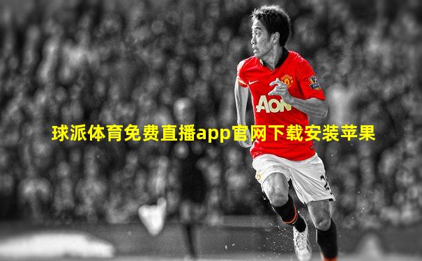 球派体育免费直播app官网下载安装苹果