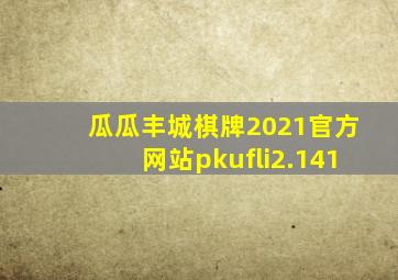 瓜瓜丰城棋牌2021官方网站pkufli2.141