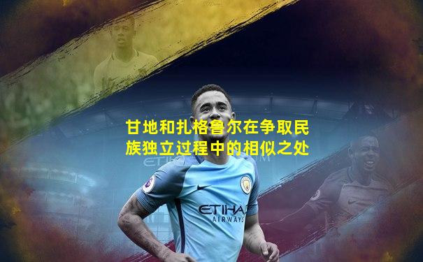 甘地和扎格鲁尔在争取民族独立过程中的相似之处