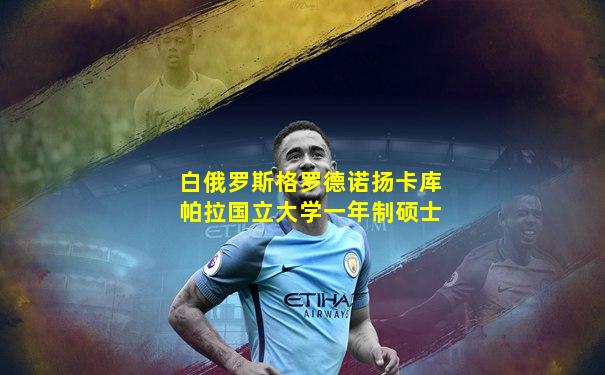 白俄罗斯格罗德诺扬卡库帕拉国立大学一年制硕士