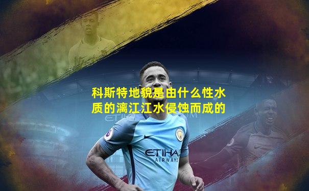 科斯特地貌是由什么性水质的漓江江水侵蚀而成的