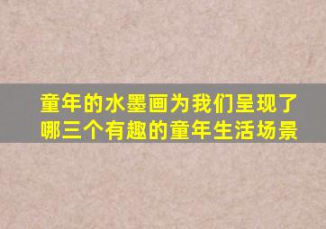 童年的水墨画为我们呈现了哪三个有趣的童年生活场景