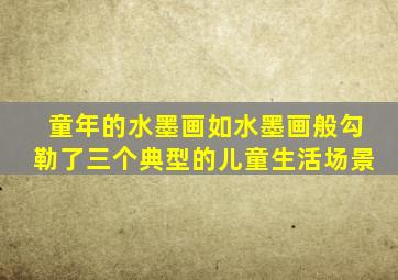 童年的水墨画如水墨画般勾勒了三个典型的儿童生活场景