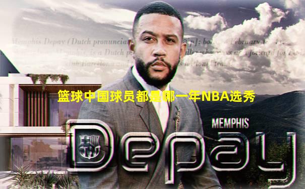 篮球中国球员都是哪一年NBA选秀