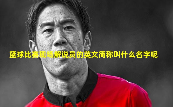 篮球比赛现场解说员的英文简称叫什么名字呢