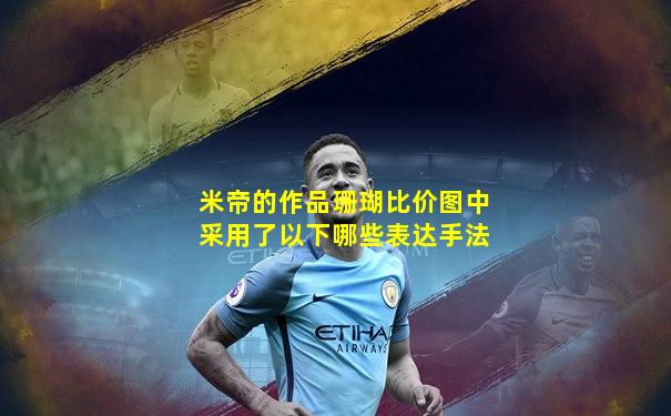 米帝的作品珊瑚比价图中采用了以下哪些表达手法