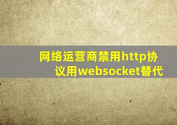 网络运营商禁用http协议用websocket替代