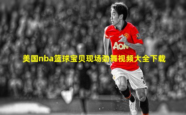 美国nba篮球宝贝现场劲舞视频大全下载
