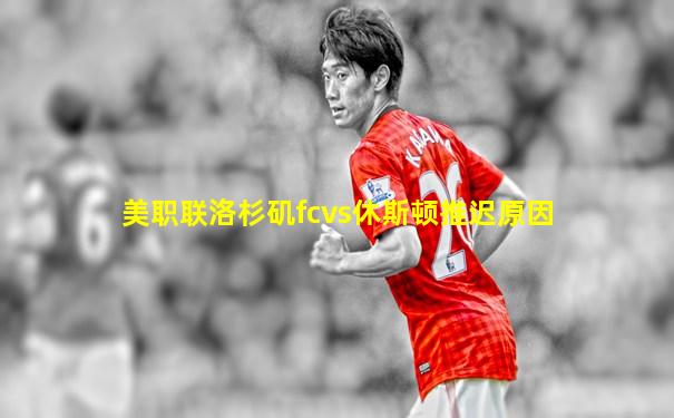 美职联洛杉矶fcvs休斯顿推迟原因