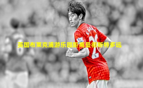 英国布莱克浦游乐园距离曼彻斯特多远