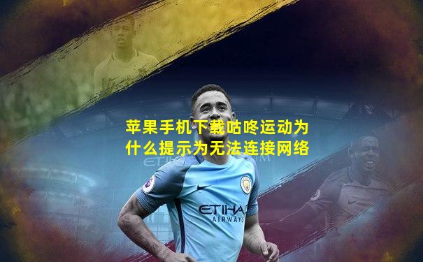 苹果手机下载咕咚运动为什么提示为无法连接网络