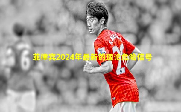 菲律宾2024年最新的理论危险信号