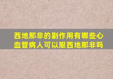 西地那非的副作用有哪些心血管病人可以服西地那非吗