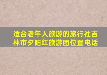 适合老年人旅游的旅行社吉林市夕阳红旅游团位置电话