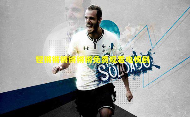 铿锵锵锵锵锵锵免费观看电视剧