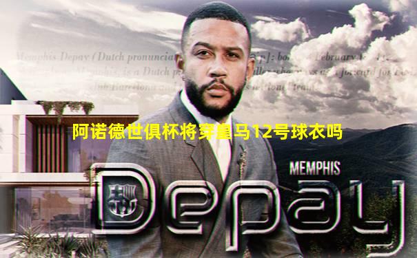 阿诺德世俱杯将穿皇马12号球衣吗