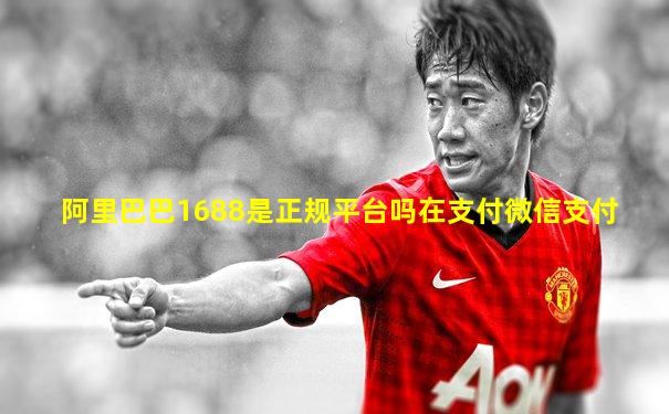 阿里巴巴1688是正规平台吗在支付微信支付
