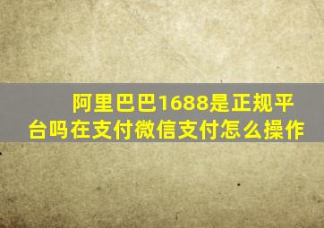 阿里巴巴1688是正规平台吗在支付微信支付怎么操作