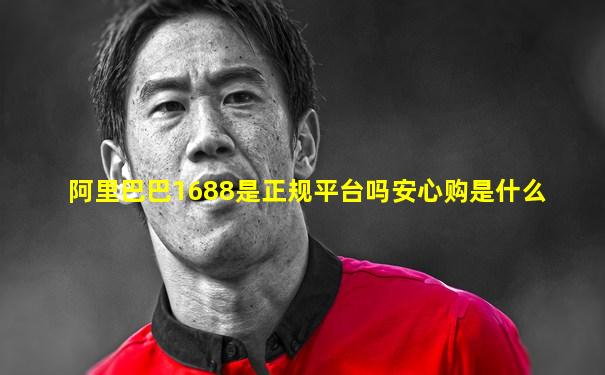 阿里巴巴1688是正规平台吗安心购是什么