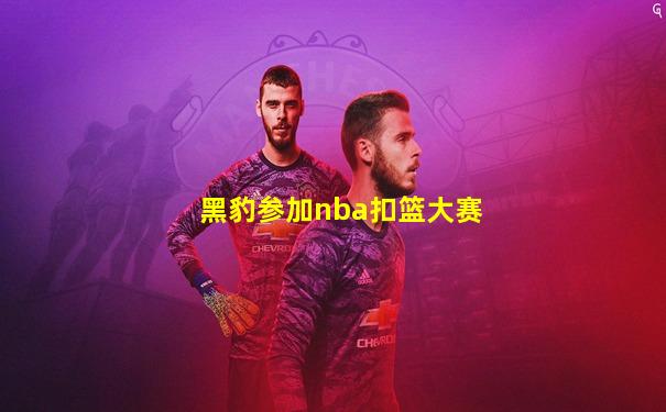 黑豹参加nba扣篮大赛